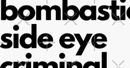 Bombastick side eye criminal side eye The of "Bombastick" and "criminal" side eye are a cacophony of intensity and tension.