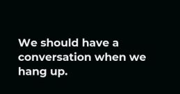 If hang up The first you may hear when someone decides to "hang up" is the abrupt click of the phone receiver being