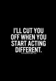 I'll Cut Off Your- "I'll cut off your" are words that are often spoken in moments of anger or threat. The of these words