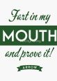 Fart in my mouth The phrase "Fart in my mouth" elicits a range of , from the initial chuckle of disbelief to the groan of