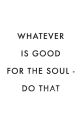 Inspirational quote: "Whatever is good for the soul - do that," promoting positivity and self-care. Perfect for motivation.