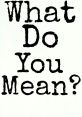 What Do You Mean If you've ever found yourself in a confusing situation, you may have uttered the words "Wha Wha What?" in