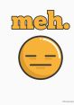 Meh The first is a mixture of annoyance and indifference, with a touch of confusion. The exasperated "meh" is accompanied