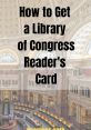 Tips for obtaining a Library of Congress reader's card in a stunning historical library setting.