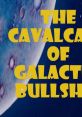 Cavalcade of Galactic Bullshit Welcome to the Cavalcade of Galactic Bullshit!!! This is a monthly podcast where we chat about