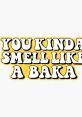 U kinda smell... like a Baka ._.