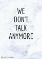 WE DON'T TALK ANYMORE The words "WE DON'T TALK ANYMORE" hung heavily in the air, echoing off the walls of the empty room.