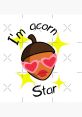 I'm a acorn "I'm a acorn." The soft, gentle of these words carries with it the promise of new life, growth, and