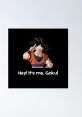 Hey it's me goku! I heard your pretty strong The familiar of a booming voice echoed through the mountains, carrying with it