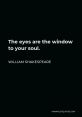 Eyes are the windows to the soul The first that comes to mind when thinking about the phrase "Eyes are the windows to the