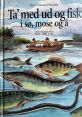 Tag med ud og fisk "Tag med ud og fisk." The first that comes to mind when thinking about fishing is the gentle lapping