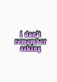 I dont remember asking you The first is sharp and cutting, slicing through the air like a knife. "I don't remember asking